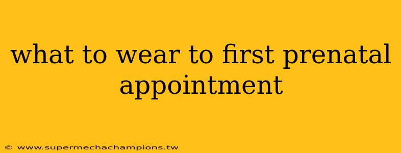 what to wear to first prenatal appointment