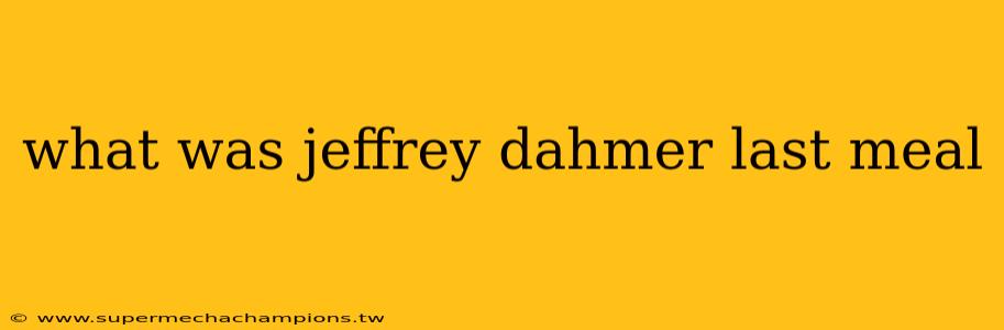 what was jeffrey dahmer last meal
