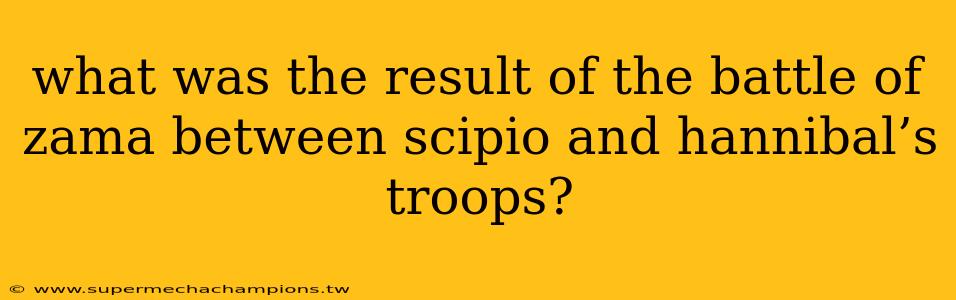 what was the result of the battle of zama between scipio and hannibal’s troops?