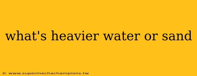 what's heavier water or sand