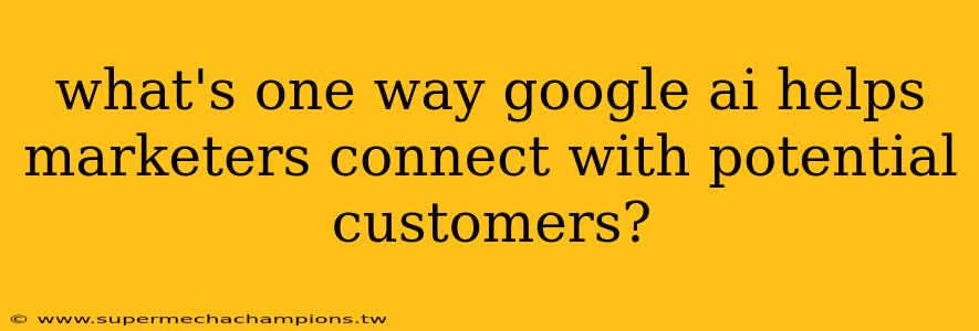 what's one way google ai helps marketers connect with potential customers?