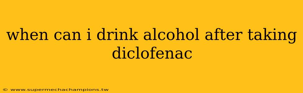when can i drink alcohol after taking diclofenac