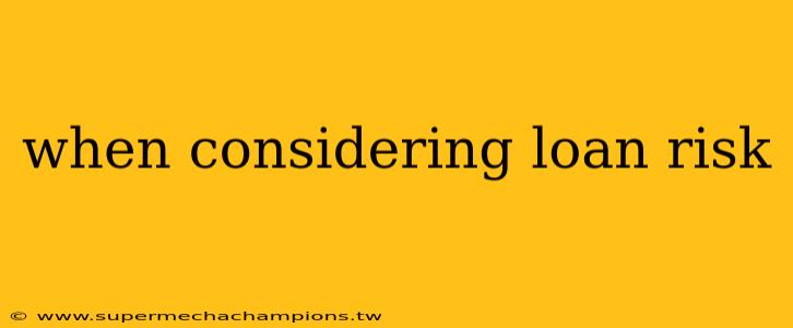 when considering loan risk