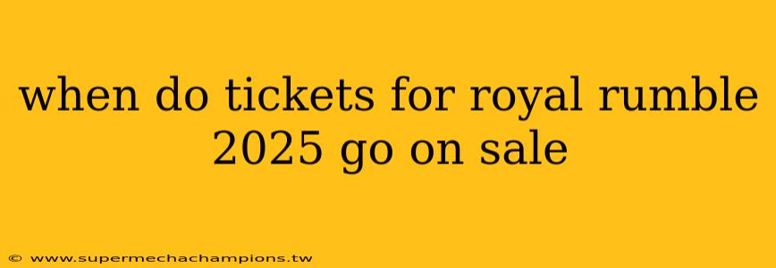 when do tickets for royal rumble 2025 go on sale