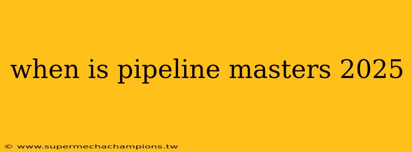 when is pipeline masters 2025