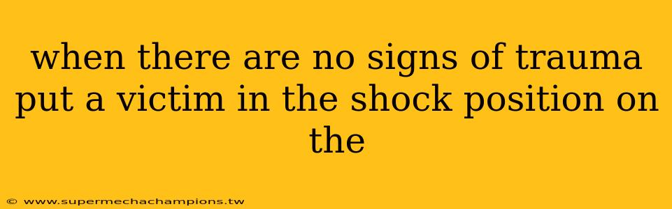 when there are no signs of trauma put a victim in the shock position on the