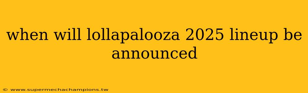 when will lollapalooza 2025 lineup be announced