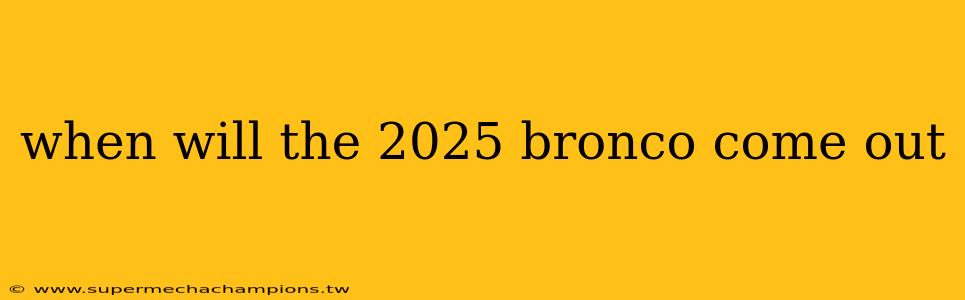 when will the 2025 bronco come out