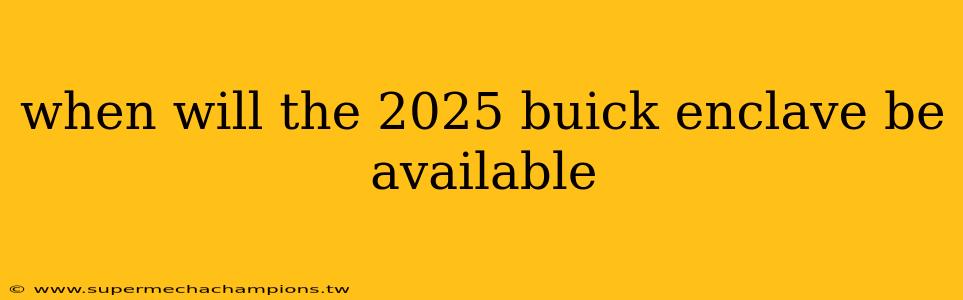 when will the 2025 buick enclave be available