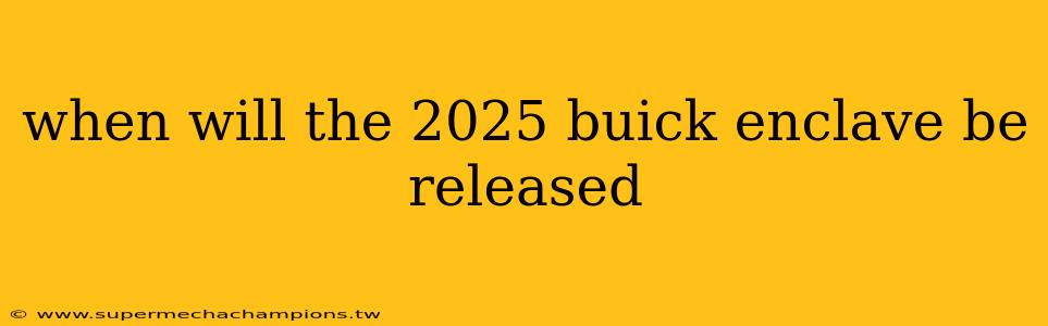 when will the 2025 buick enclave be released