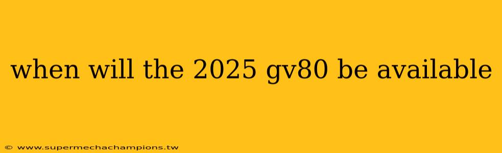 when will the 2025 gv80 be available