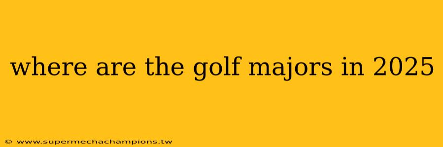 where are the golf majors in 2025