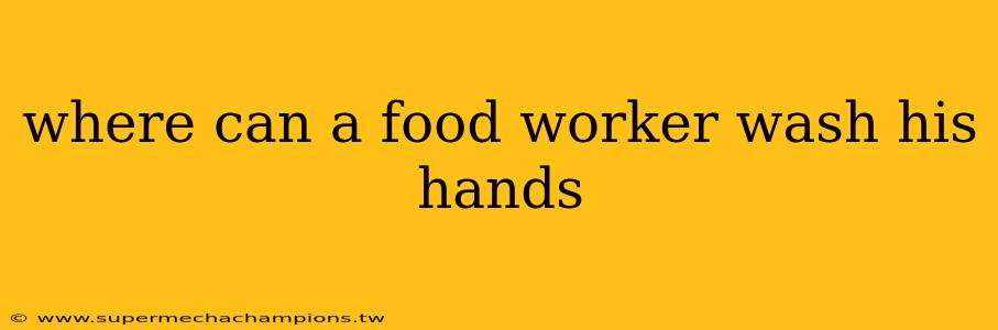 where can a food worker wash his hands