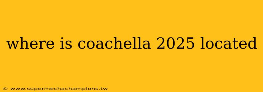 where is coachella 2025 located