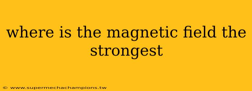 where is the magnetic field the strongest