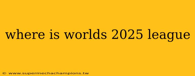 where is worlds 2025 league