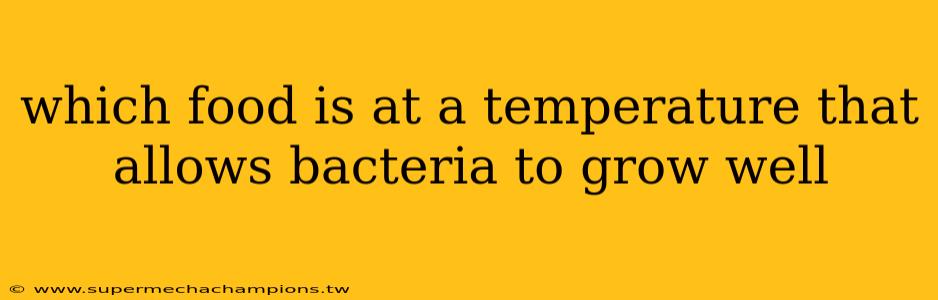 which food is at a temperature that allows bacteria to grow well