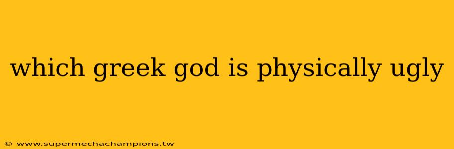 which greek god is physically ugly