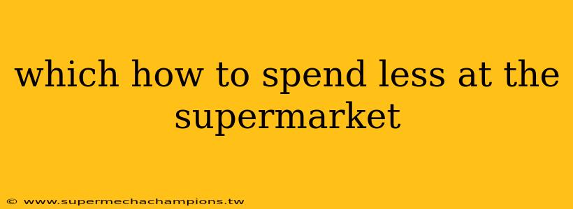 which how to spend less at the supermarket