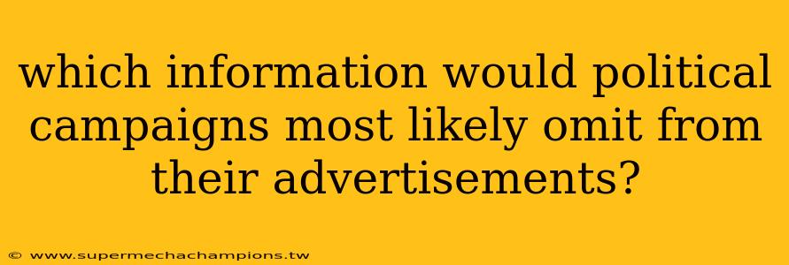 which information would political campaigns most likely omit from their advertisements?