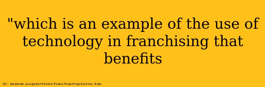 "which is an example of the use of technology in franchising that benefits 