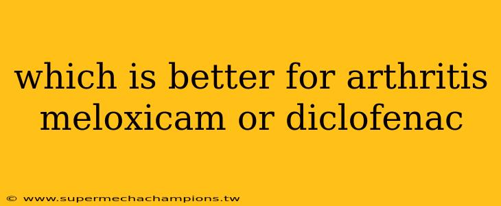 which is better for arthritis meloxicam or diclofenac
