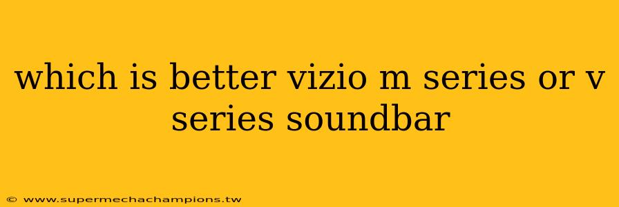 which is better vizio m series or v series soundbar