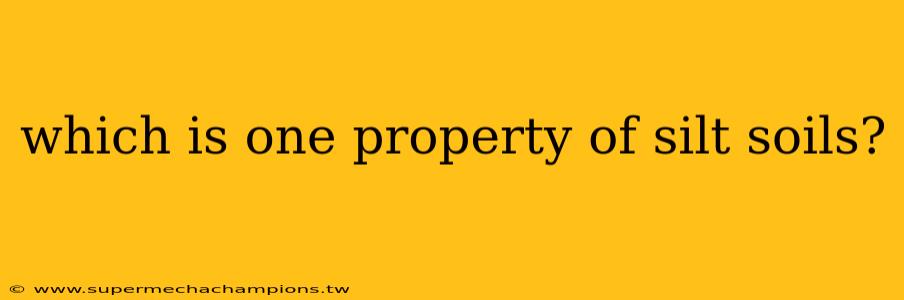which is one property of silt soils?