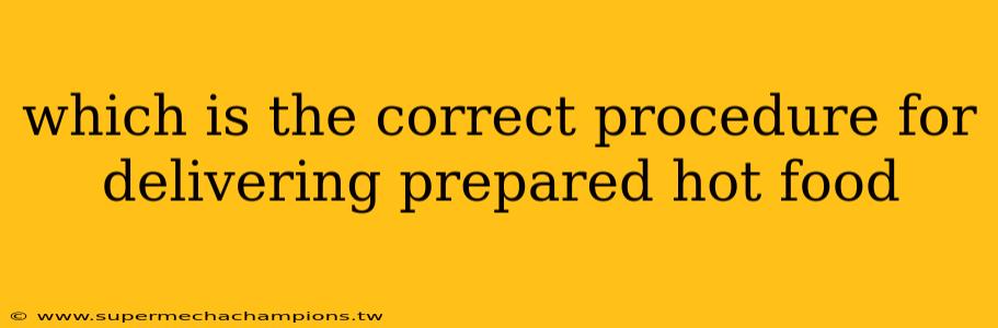 which is the correct procedure for delivering prepared hot food