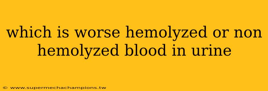 which is worse hemolyzed or non hemolyzed blood in urine