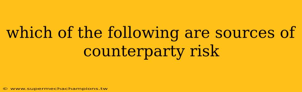 which of the following are sources of counterparty risk