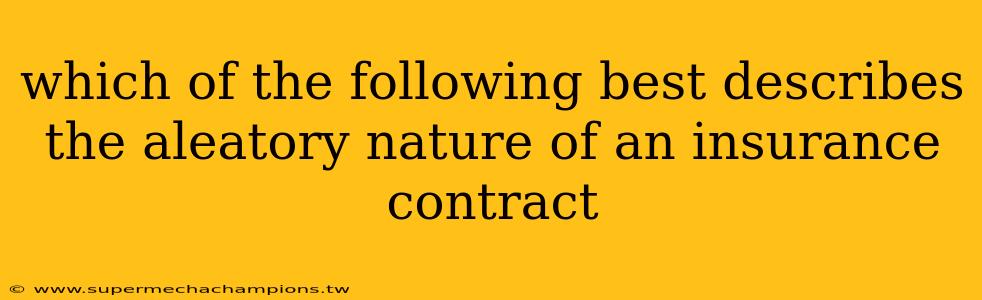 which of the following best describes the aleatory nature of an insurance contract