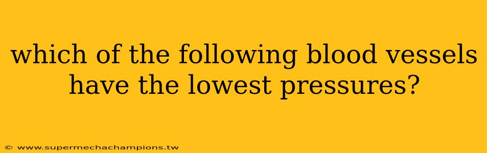which of the following blood vessels have the lowest pressures?