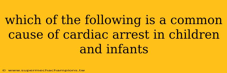 which of the following is a common cause of cardiac arrest in children and infants