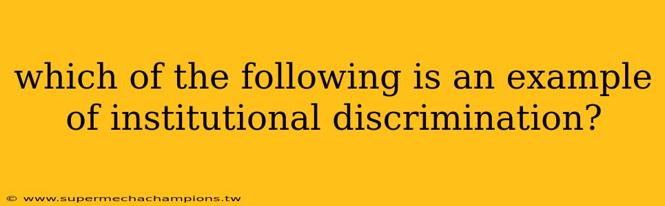 which of the following is an example of institutional discrimination?