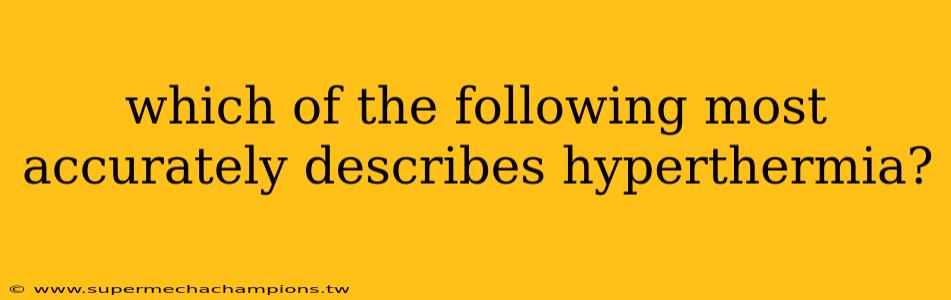 which of the following most accurately describes hyperthermia?