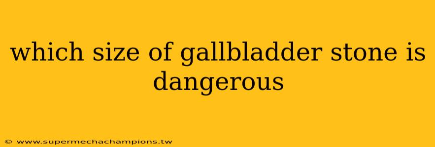 which size of gallbladder stone is dangerous