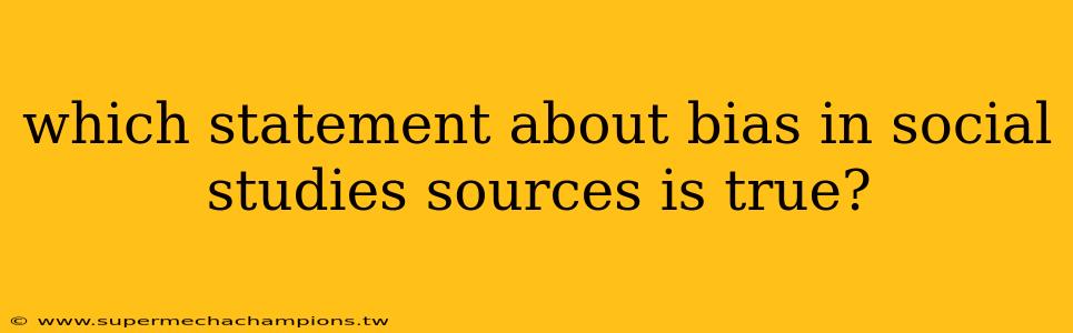 which statement about bias in social studies sources is true?