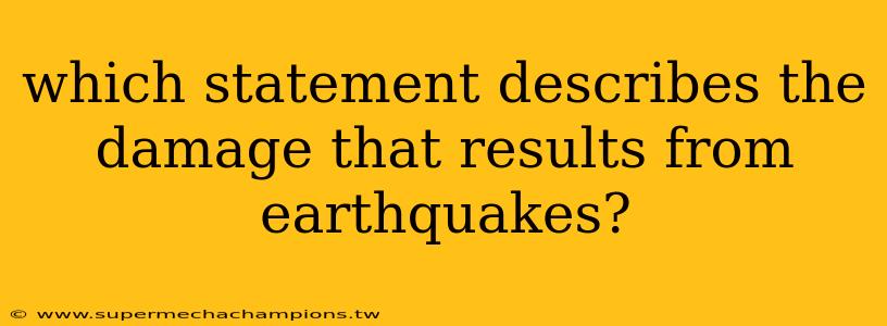 which statement describes the damage that results from earthquakes?
