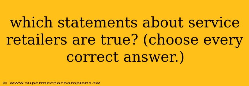 which statements about service retailers are true? (choose every correct answer.)