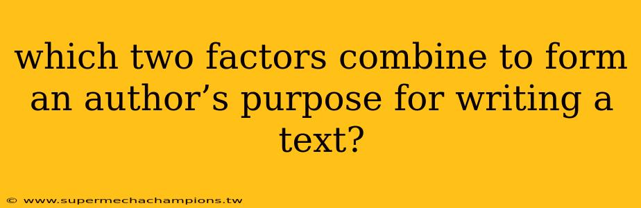 which two factors combine to form an author’s purpose for writing a text?