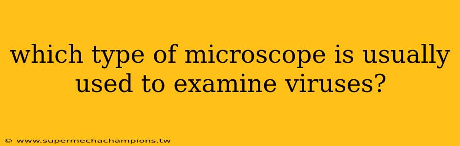 which type of microscope is usually used to examine viruses?