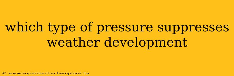 which type of pressure suppresses weather development