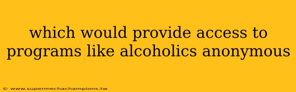 which would provide access to programs like alcoholics anonymous