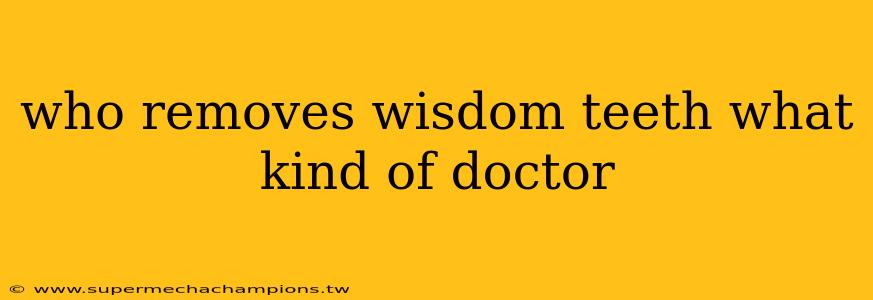 who removes wisdom teeth what kind of doctor