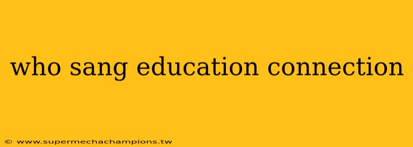 who sang education connection
