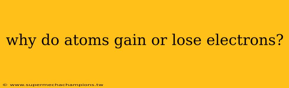 why do atoms gain or lose electrons?