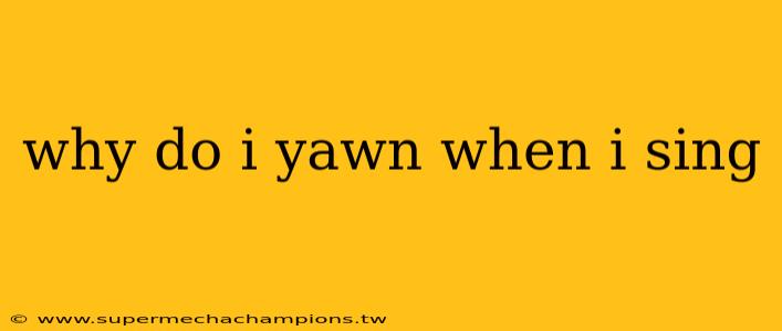 why do i yawn when i sing