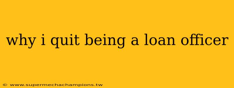 why i quit being a loan officer