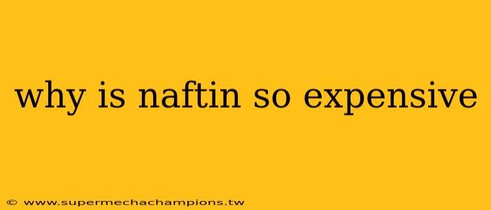why is naftin so expensive